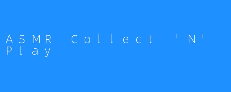 ASMR Collect 'N' Play